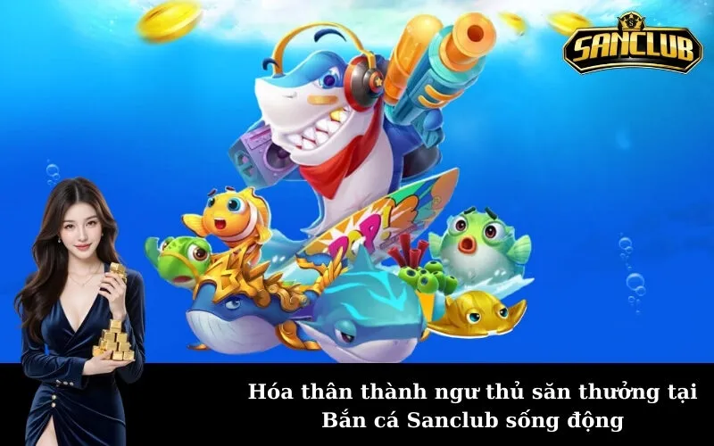 Hóa thân thành ngư thủ săn thưởng tại Bắn cá Sanclub sống động