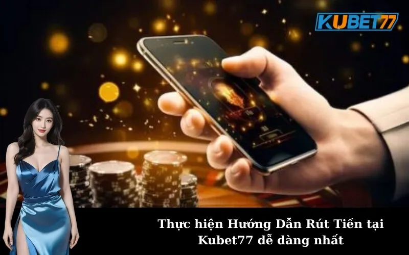 Thực hiện Hướng Dẫn Rút Tiền tại Kubet77 dễ dàng nhất
